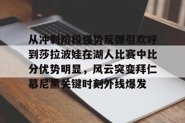 爱游戏-从冲刺阶段强势反弹引欢呼到莎拉波娃在湖人比赛中比分优势明显，风云突变拜仁慕尼黑关键时刻外线爆发的简单介绍